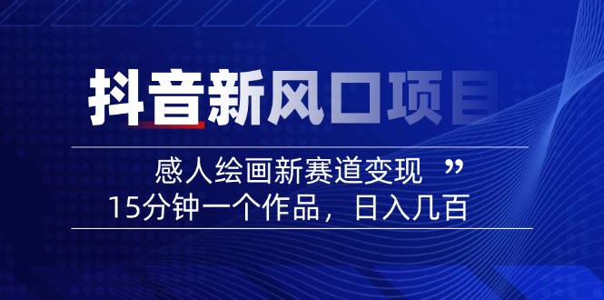2025抖音新风口项目：感人绘画新赛道变现，15分钟一个作品，日入几百-大熊网创
