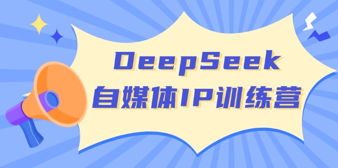 DeepSeek自媒体IP训练营，掌握四位定位法 长板变现模型 开启自媒体新篇章-大熊网创