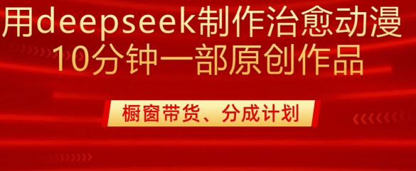 用deepseek制作治愈系漫剪，20分钟一部纯原创作品，多种变现渠道外面收费980-大熊网创