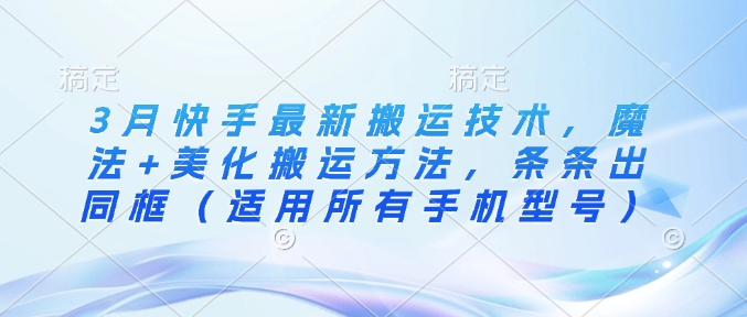 3月快手最新搬运技术，魔法+美化搬运方法，条条出同框(适用所有手机型号)-网创星球
