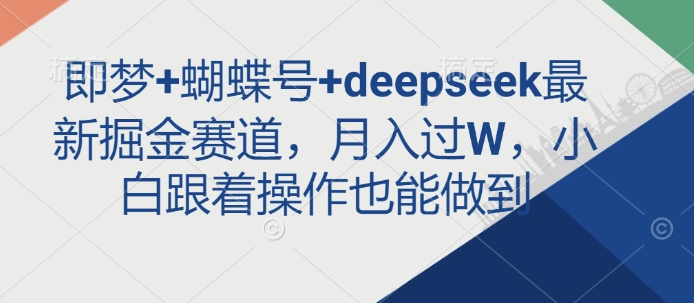 即梦+蝴蝶号+deepseek最新掘金赛道，月入过W，小白跟着操作也能做到-大熊网创