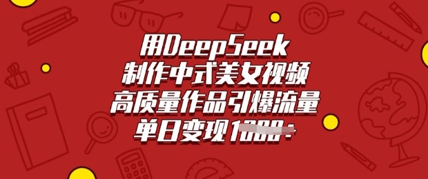 用DeepSeek制作中式美女视频，高质量作品引爆流量，单日变现多张-大熊网创