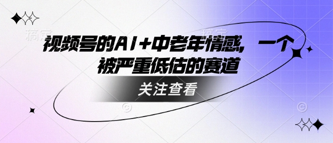 视频号的AI+中老年情感，一个被严重低估的赛道-大熊网创