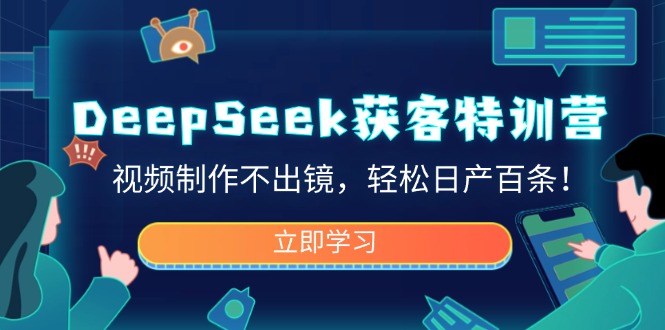DeepSeek获客特训营，视频制作不出镜，轻松日产百条！-大熊网创