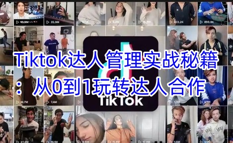 Tiktok达人管理实战秘籍：从0到1玩转达人合作-大熊网创