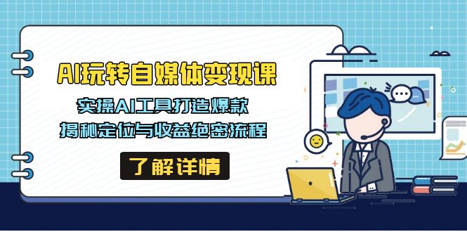AI玩转自媒体变现课，实操AI工具打造爆款，揭秘定位与收益绝密流程-大熊网创