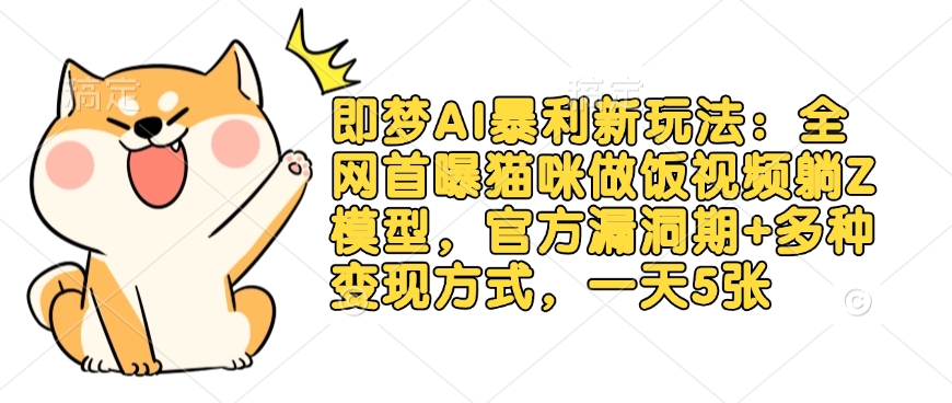 即梦AI暴利新玩法：全网首曝猫咪做饭视频躺Z模型，官方漏洞期+多种变现方式，一天5张-网创星球