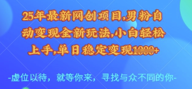 25年最新网创项目，男粉自动变现全新玩法，小白轻松上手，单日稳定变现多张【揭秘】-网创星球