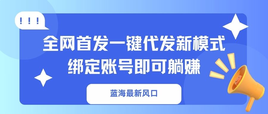 蓝海最新风口，全网首发一键代发新模式！绑定账号即可躺赚-网创星球