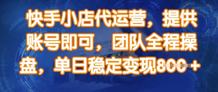 快手小店代运营，提供账号即可，团队全程操盘，单日稳定变现8张【揭秘】-大熊网创