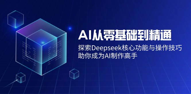 AI从零基础到精通：探索Deepseek核心功能与操作技巧，助你成为AI制作高手-大熊网创