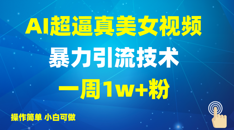 2025AI超逼真美女视频暴力引流，一周1w+粉，操作简单小白可做，躺赚视频收益-网创星球