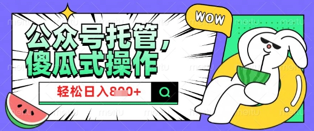 2025微信公众号托管计划，小白宝妈轻松日入8张【揭秘】-大熊网创