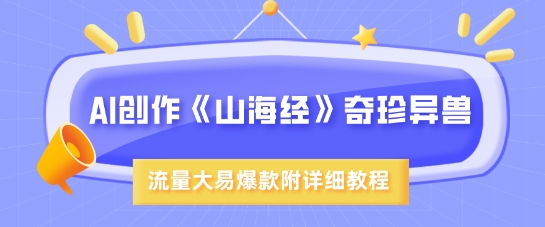 AI创作《山海经》奇珍异兽，超现实画风，流量大易爆款，附详细教程-大熊网创