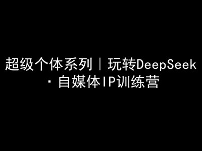 超级个体系列，玩转DeepSeek·自媒体IP训练营，deepseek教程-大熊网创