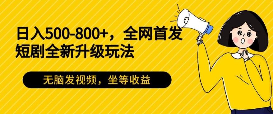日入500-800+，全网首发短剧全新玩法，无脑发视频，坐等收益-大熊网创