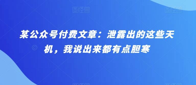 某公众号付费文章：泄露出的这些天机，我说出来都有点胆寒-大熊网创