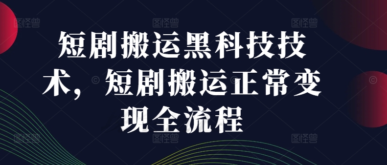 短剧搬运黑科技技术，短剧搬运正常变现全流程-大熊网创