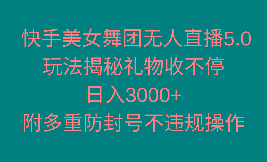 快手美女舞团无人直播5.0玩法揭秘，礼物收不停，日入3000+，内附多重防…-大熊网创