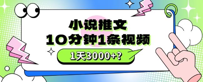 10分钟1条视频，小说推文1天3000+？他是这么做的-大熊网创