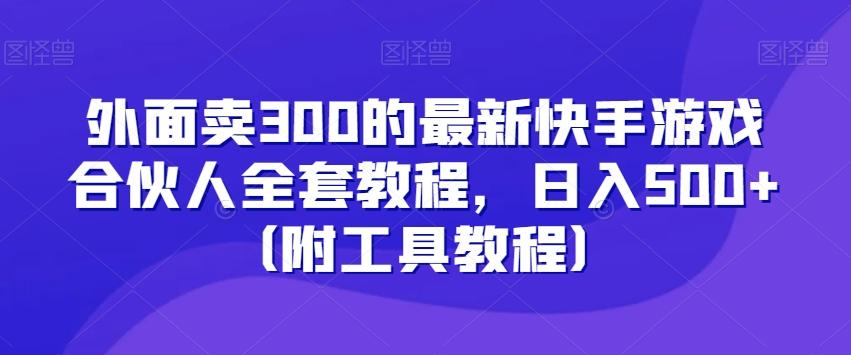 外面卖300的最新快手游戏合伙人全套教程，日入500+（附工具教程）-大熊网创