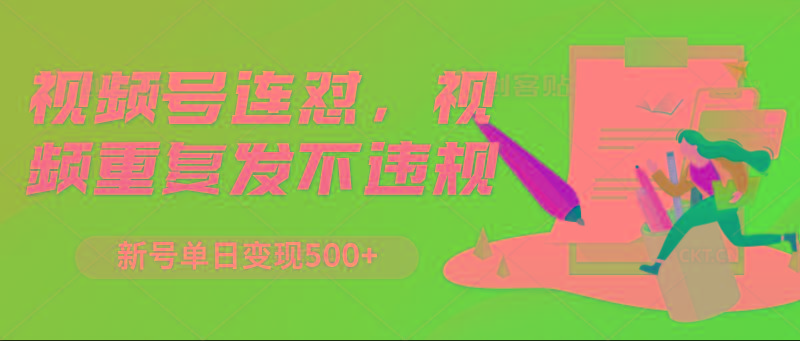 视频号连怼，视频重复发不违规，新号单日变现500+-大熊网创
