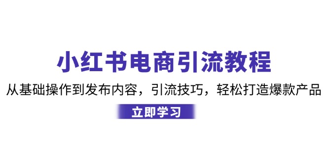小红书电商引流教程：从基础操作到发布内容，引流技巧，轻松打造爆款产品-大熊网创