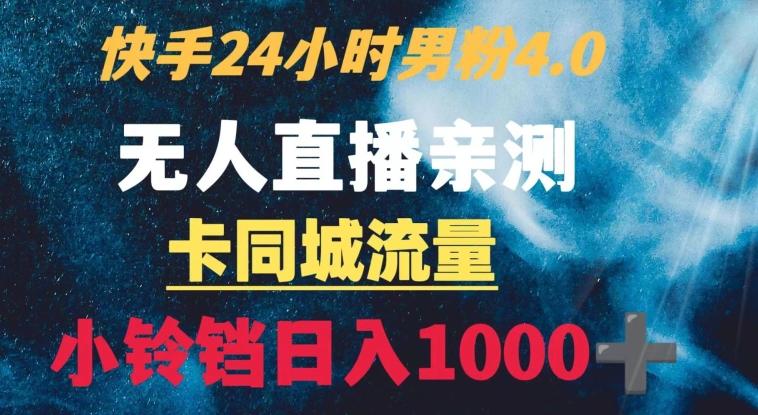 快手24小时无人直播男粉4.0玩法+卡同城流量小铃铛日入1000+-大熊网创
