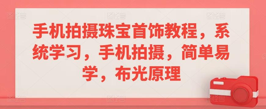 手机拍摄珠宝首饰教程，系统学习，手机拍摄，简单易学，布光原理-大熊网创