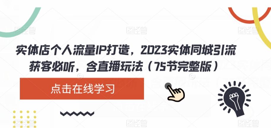 实体店个人流量IP打造，2023实体同城引流获客必听，含直播玩法（75节完整版）-大熊网创
