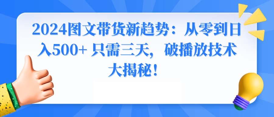 2024图文带货新趋势：从零到日入500+ 只需三天，破播放技术大揭秘！-大熊网创