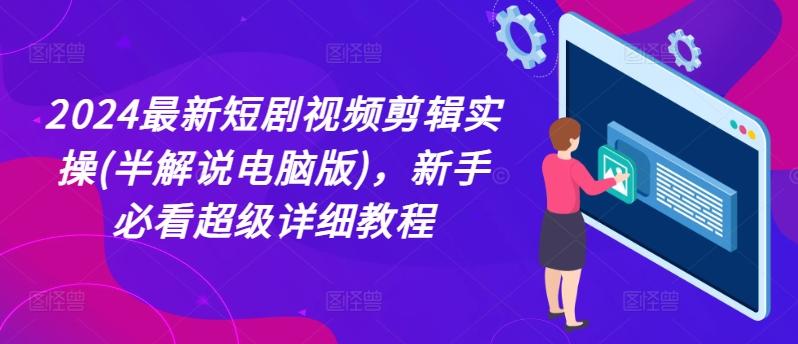 2024最新短剧视频剪辑实操(半解说电脑版)，新手必看超级详细教程-大熊网创
