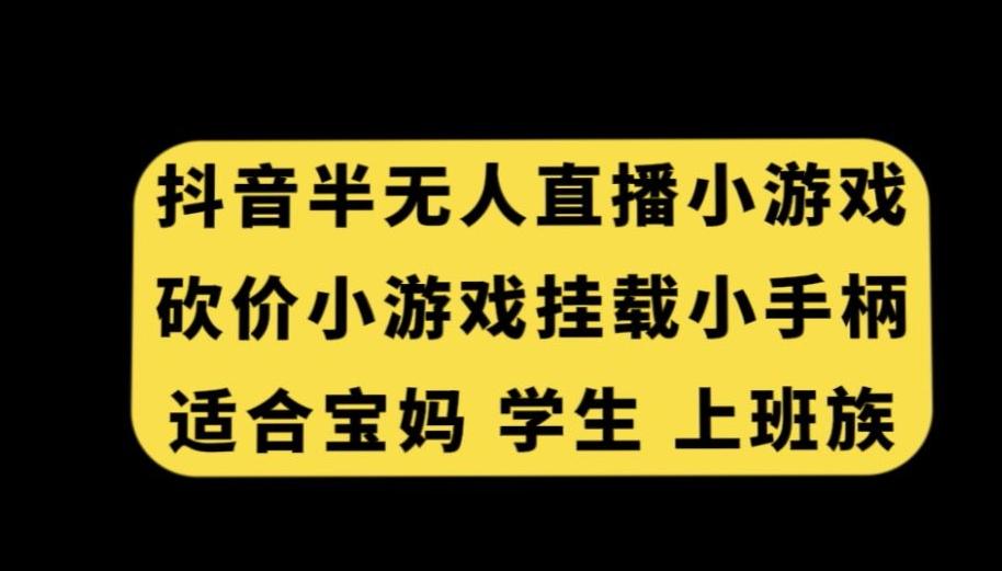 抖音半无人直播砍价小游戏，挂载游戏小手柄，适合宝妈学生上班族【揭秘】-大熊网创