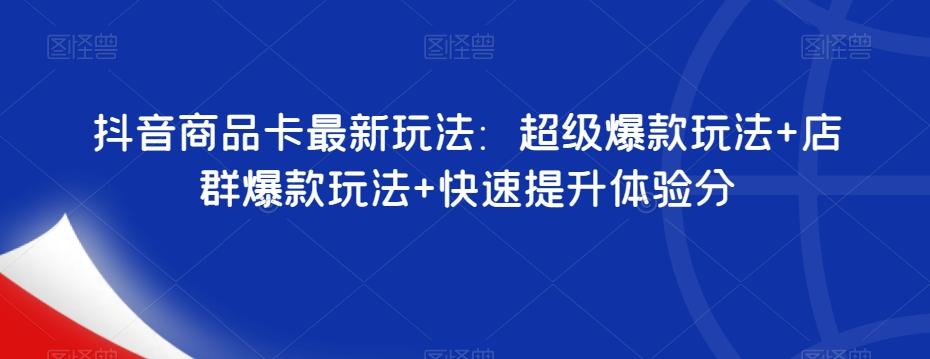 抖音商品卡最新玩法：超级爆款玩法+店群爆款玩法+快速提升体验分-大熊网创
