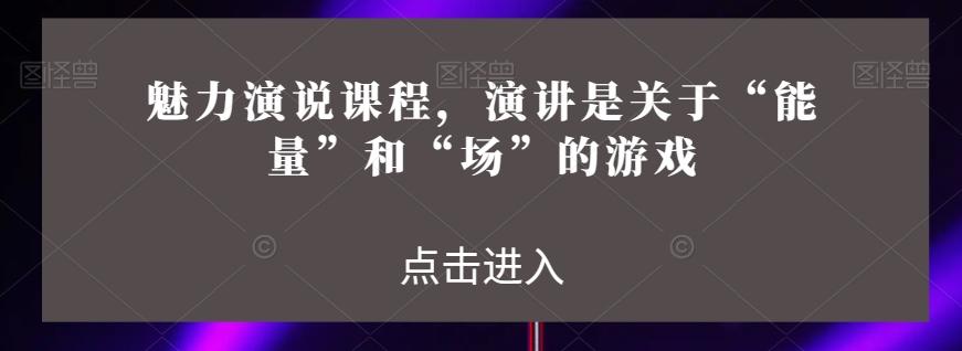 魅力演说课程，演讲是关于“能量”和“场”的游戏-大熊网创