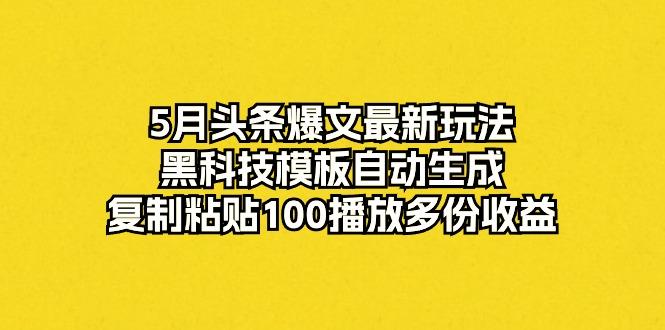 5月头条爆文最新玩法，黑科技模板自动生成，复制粘贴100播放多份收益-大熊网创