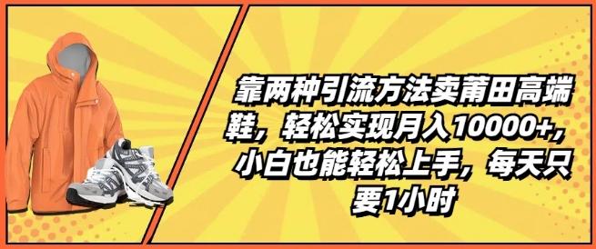 靠两种引流方法卖莆田高端鞋，轻松实现月入1W+，小白也能轻松上手，每天只要1小时【揭秘】-大熊网创