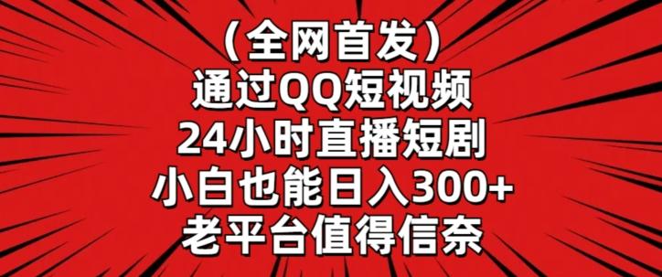 全网首发，通过QQ短视频24小时直播短剧，小白也能日入300+【揭秘】-大熊网创