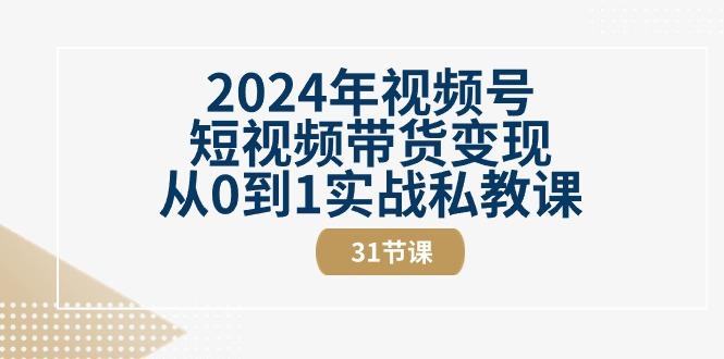 2024年视频号短视频带货变现从0到1实战私教课(30节视频课)-大熊网创