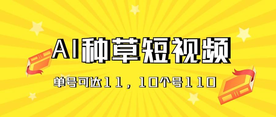 AI种草单账号日收益11元(抖音，快手，视频号-大熊网创