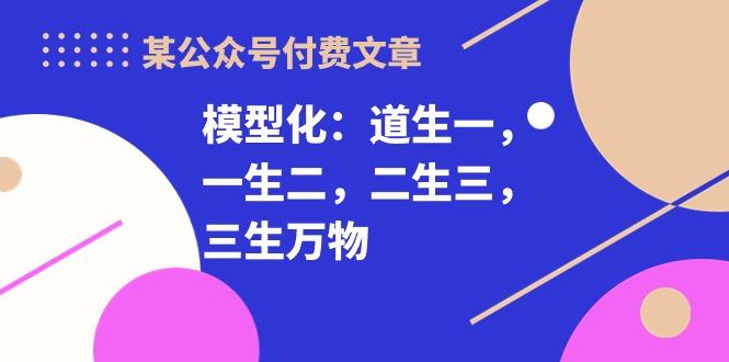 某公众号付费文章《模型化：道生一，一生二，二生三，三生万物！》-大熊网创