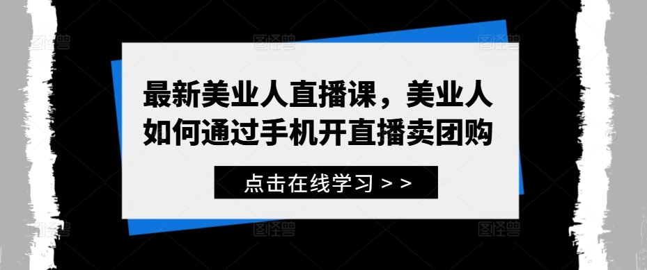 最新美业人直播课，美业人如何通过手机开直播卖团购-大熊网创