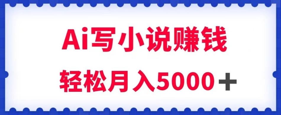 用Ai写原创小说赚钱，每天2-3小时，轻松月入5k＋【揭秘】-大熊网创