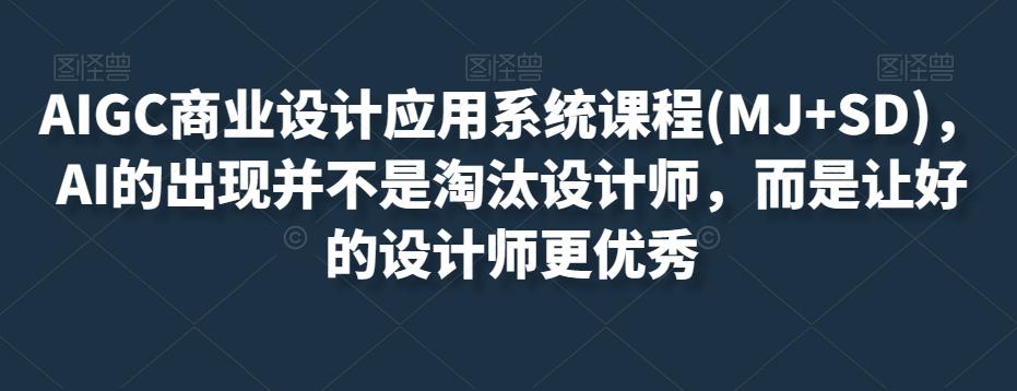AIGC商业设计应用系统课程(MJ+SD)，AI的出现并不是淘汰设计师，而是让好的设计师更优秀-大熊网创