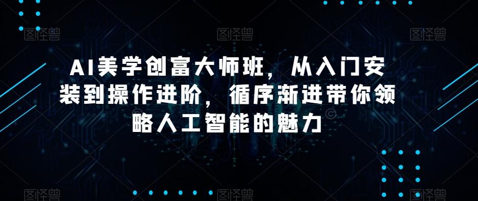AI美学创富大师班，从入门安装到操作进阶，循序渐进带你领略人工智能的魅力-大熊网创