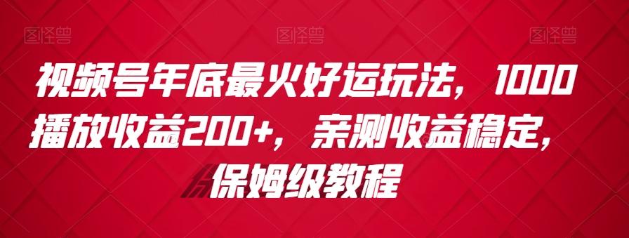 视频号年底最火好运玩法，1000播放收益200+，亲测收益稳定，保姆级教程-大熊网创