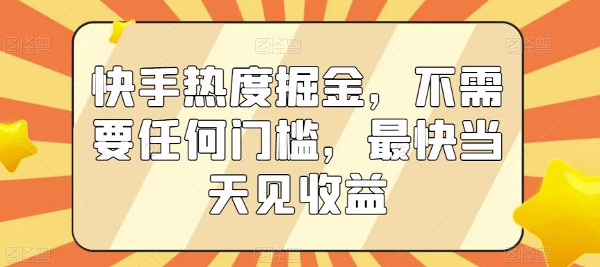快手热度掘金，不需要任何门槛，最快当天见收益【揭秘】-大熊网创