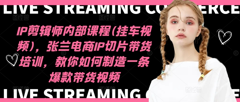 IP剪辑师内部课程(挂车视频)(更新09月)，张兰电商IP切片带货培训，教你如何制造一条爆款带货视频-大熊网创