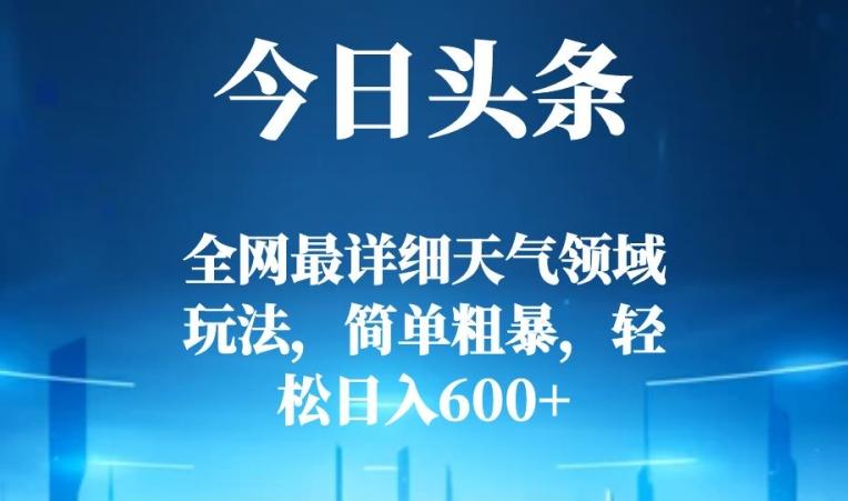 今日头条全网最详细天气领域玩法，简单粗暴，轻松日入600+-大熊网创