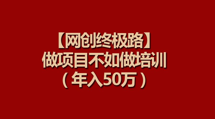 (9550期)【网创终极路】做项目不如做项目培训，年入50万-大熊网创